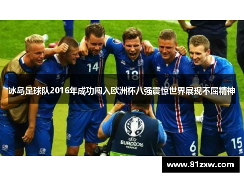 冰岛足球队2016年成功闯入欧洲杯八强震惊世界展现不屈精神