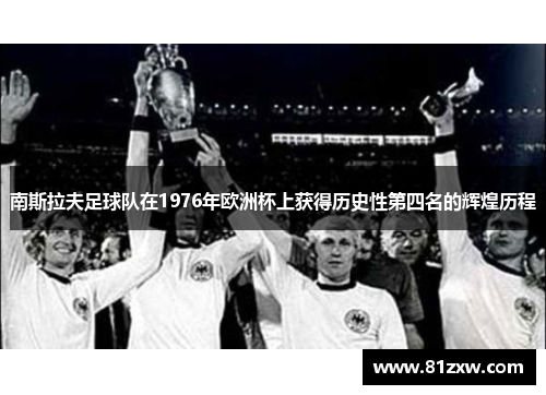 南斯拉夫足球队在1976年欧洲杯上获得历史性第四名的辉煌历程