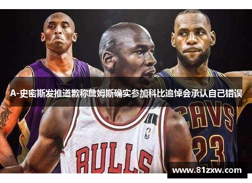 A-史密斯发推道歉称詹姆斯确实参加科比追悼会承认自己错误