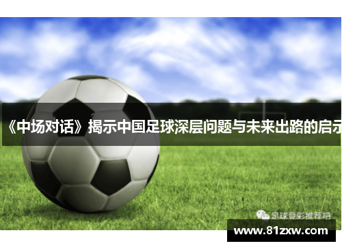《中场对话》揭示中国足球深层问题与未来出路的启示