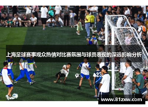 上海足球赛事观众热情对比赛氛围与球员表现的深远影响分析