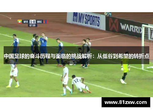 中国足球的奋斗历程与面临的挑战解析：从低谷到希望的转折点