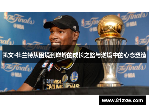 凯文·杜兰特从困境到巅峰的成长之路与逆境中的心态塑造
