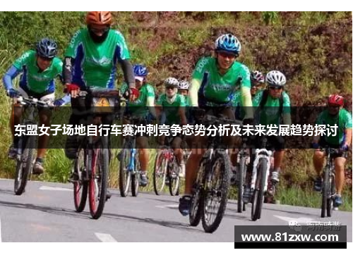 东盟女子场地自行车赛冲刺竞争态势分析及未来发展趋势探讨
