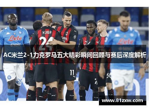 AC米兰2-1力克罗马五大精彩瞬间回顾与赛后深度解析