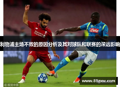 利物浦主场不败的原因分析及其对球队和联赛的深远影响