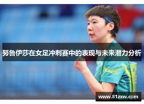 努鲁伊莎在女足冲刺赛中的表现与未来潜力分析