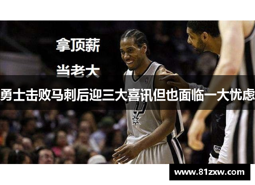 勇士击败马刺后迎三大喜讯但也面临一大忧虑