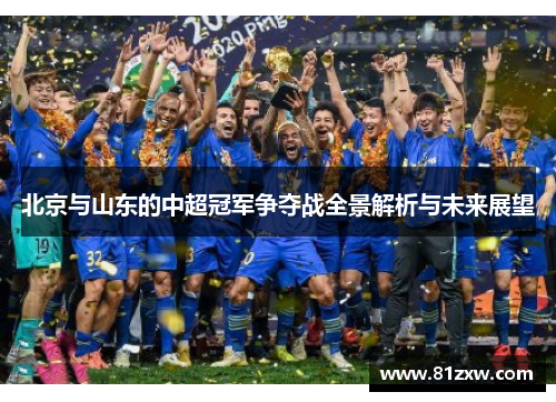 北京与山东的中超冠军争夺战全景解析与未来展望