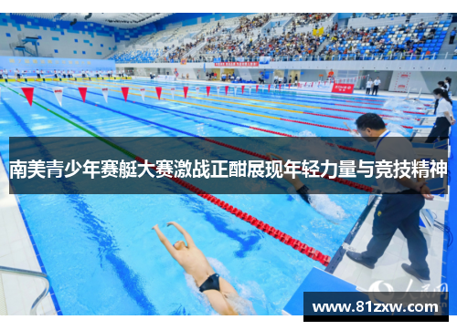南美青少年赛艇大赛激战正酣展现年轻力量与竞技精神