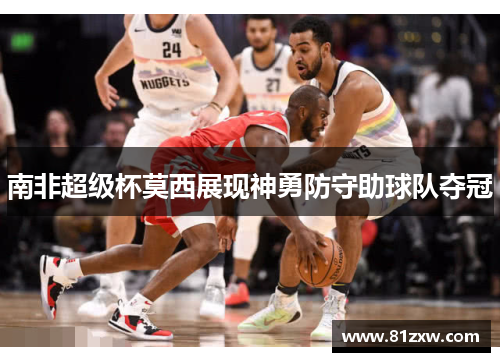 南非超级杯莫西展现神勇防守助球队夺冠