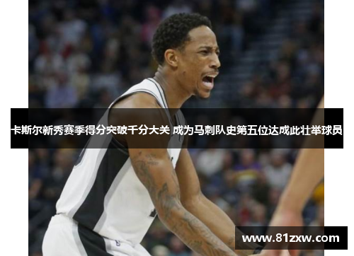 卡斯尔新秀赛季得分突破千分大关 成为马刺队史第五位达成此壮举球员