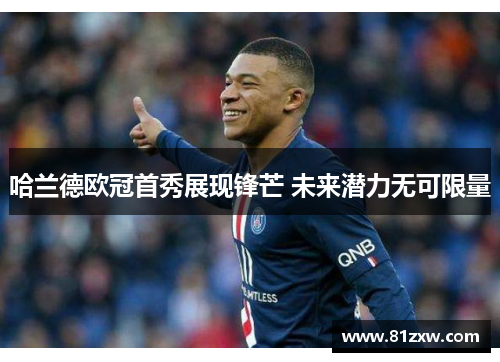 哈兰德欧冠首秀展现锋芒 未来潜力无可限量