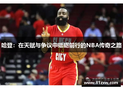 哈登：在天赋与争议中砥砺前行的NBA传奇之路
