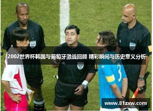 2002世界杯韩国与葡萄牙激战回顾 精彩瞬间与历史意义分析