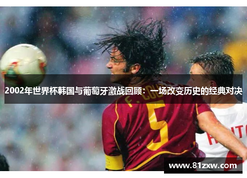 2002年世界杯韩国与葡萄牙激战回顾：一场改变历史的经典对决