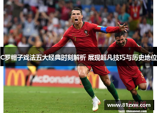 C罗帽子戏法五大经典时刻解析 展现超凡技巧与历史地位