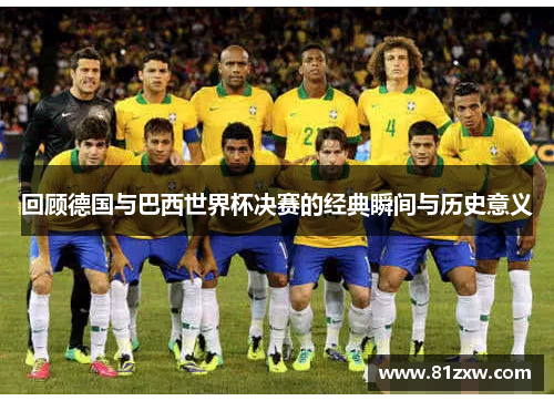回顾德国与巴西世界杯决赛的经典瞬间与历史意义