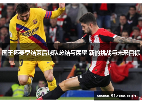 国王杯赛季结束后球队总结与展望 新的挑战与未来目标