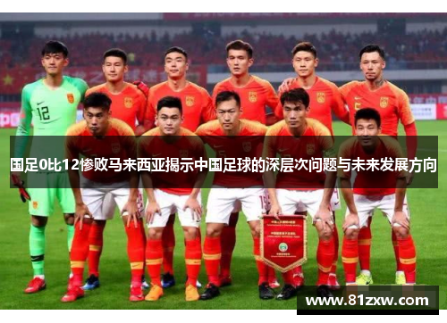 国足0比12惨败马来西亚揭示中国足球的深层次问题与未来发展方向