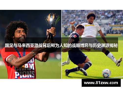 国足与马来西亚激战背后鲜为人知的战略博弈与历史渊源揭秘