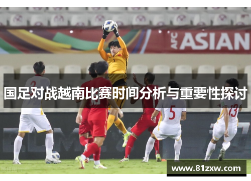 国足对战越南比赛时间分析与重要性探讨