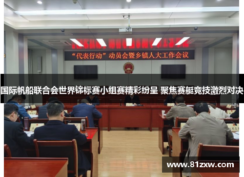 国际帆船联合会世界锦标赛小组赛精彩纷呈 聚焦赛艇竞技激烈对决