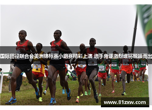 国际田径联合会美洲锦标赛小组赛精彩上演 选手角逐激烈谁将脱颖而出