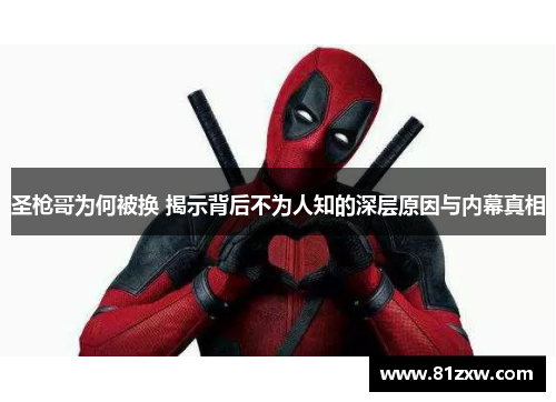 圣枪哥为何被换 揭示背后不为人知的深层原因与内幕真相