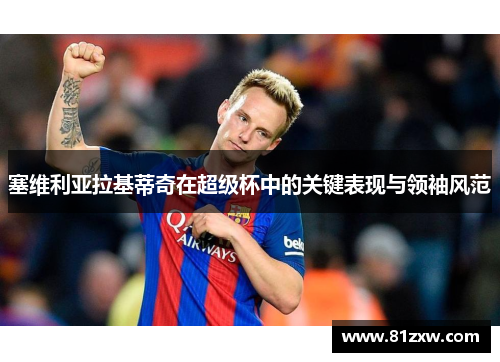 塞维利亚拉基蒂奇在超级杯中的关键表现与领袖风范