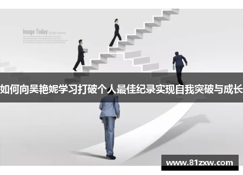 如何向吴艳妮学习打破个人最佳纪录实现自我突破与成长