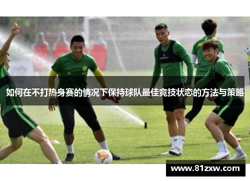 如何在不打热身赛的情况下保持球队最佳竞技状态的方法与策略