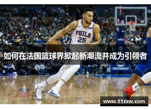 如何在法国篮球界掀起新潮流并成为引领者