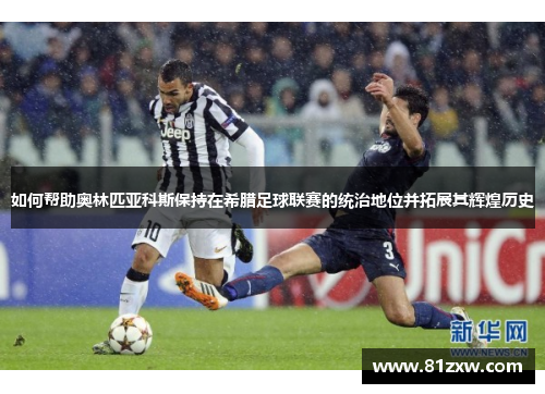 如何帮助奥林匹亚科斯保持在希腊足球联赛的统治地位并拓展其辉煌历史