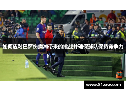 如何应对巴萨伤病潮带来的挑战并确保球队保持竞争力