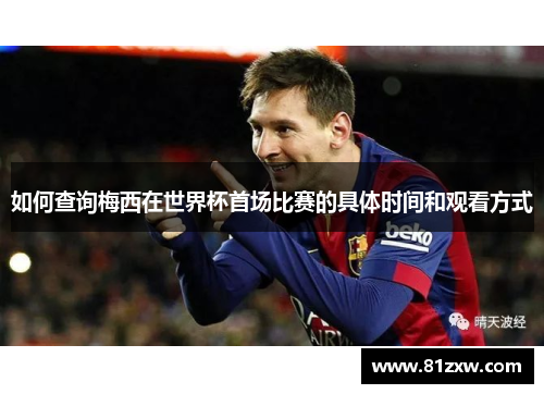 如何查询梅西在世界杯首场比赛的具体时间和观看方式