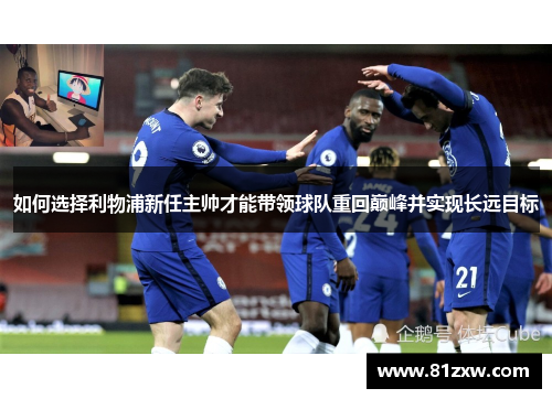 如何选择利物浦新任主帅才能带领球队重回巅峰并实现长远目标