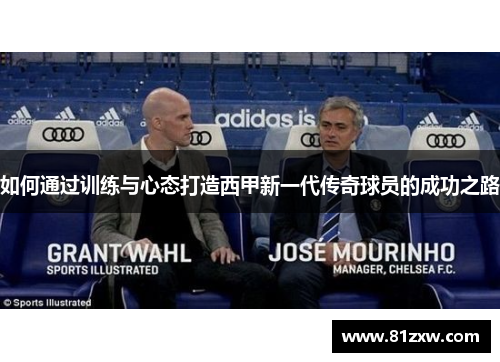 如何通过训练与心态打造西甲新一代传奇球员的成功之路