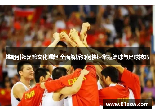 姚明引领足篮文化崛起 全面解析如何快速掌握篮球与足球技巧