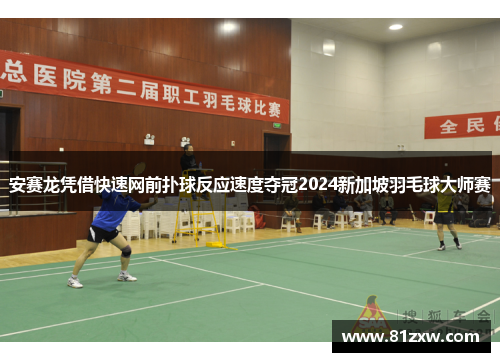 安赛龙凭借快速网前扑球反应速度夺冠2024新加坡羽毛球大师赛