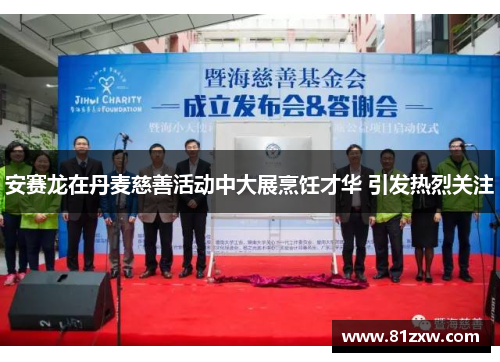 安赛龙在丹麦慈善活动中大展烹饪才华 引发热烈关注