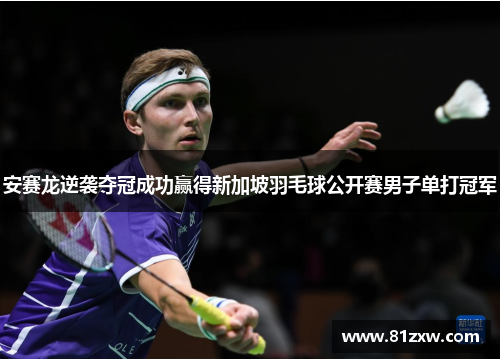 安赛龙逆袭夺冠成功赢得新加坡羽毛球公开赛男子单打冠军