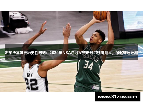 密尔沃基雄鹿历史性时刻：2024年NBA总冠军赛击败洛杉矶湖人，掀起球迷狂潮