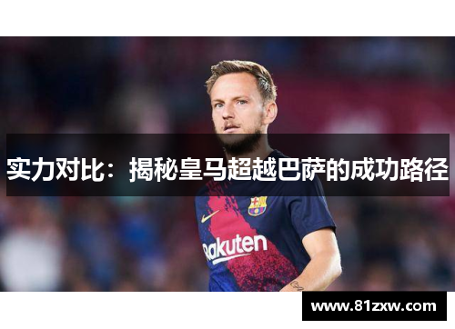 实力对比：揭秘皇马超越巴萨的成功路径