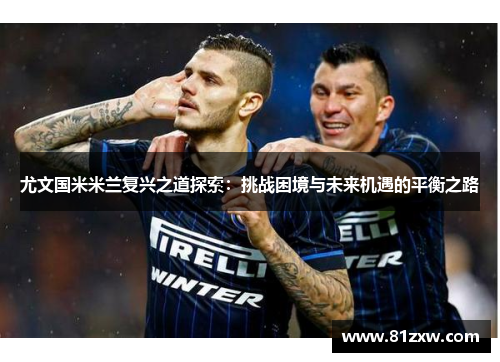 尤文国米米兰复兴之道探索：挑战困境与未来机遇的平衡之路