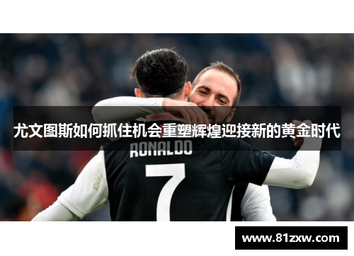 尤文图斯如何抓住机会重塑辉煌迎接新的黄金时代