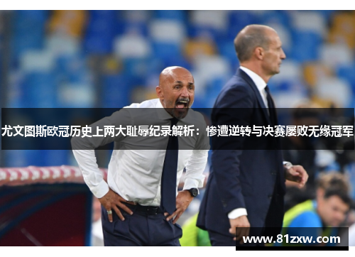 尤文图斯欧冠历史上两大耻辱纪录解析：惨遭逆转与决赛屡败无缘冠军