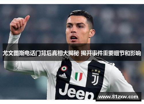 尤文图斯电话门背后真相大揭秘 揭开事件重要细节和影响