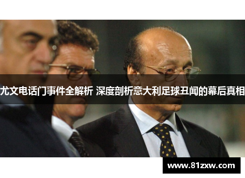 尤文电话门事件全解析 深度剖析意大利足球丑闻的幕后真相