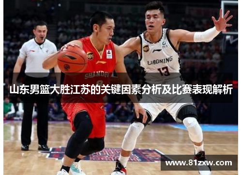 山东男篮大胜江苏的关键因素分析及比赛表现解析